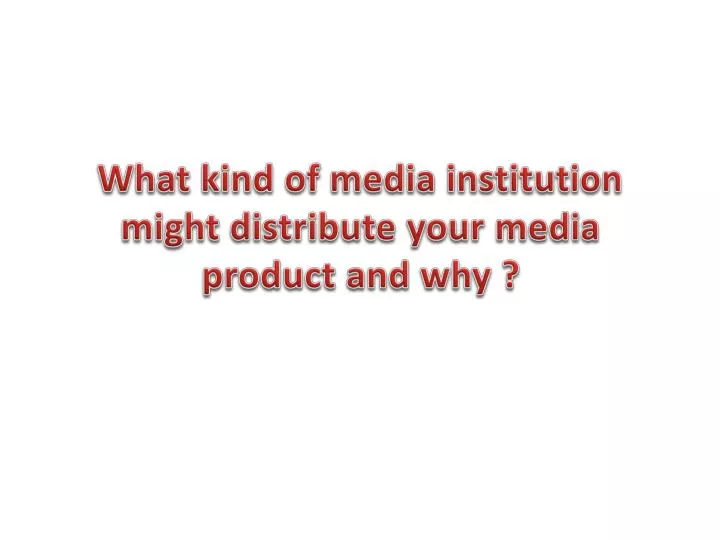 what kind of media institution might distribute your media product and why