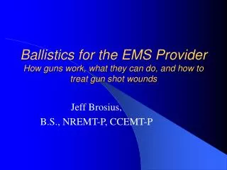 Ballistics for the EMS Provider How guns work, what they can do, and how to treat gun shot wounds