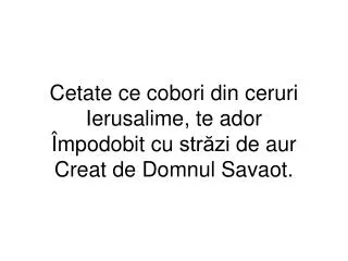 cetate ce cobori din ceruri ierusalime te ador mpodobit cu str zi de aur creat de domnul savaot