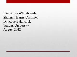 Interactive Whiteboards Shannon Burns- Casimier Dr. Robert Hancock Walden University August 2012