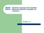 JPN494: 	Japanese Language and Linguistics JPN543: 	Advanced Japanese Language and 	Linguistics