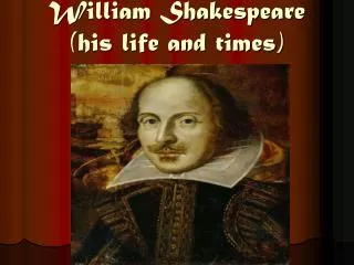 William Shakespeare (his life and times)