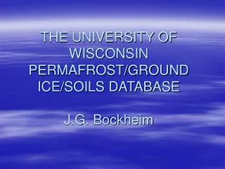 THE UNIVERSITY OF WISCONSIN PERMAFROST/GROUND ICE/SOILS DATABASE J.G. Bockheim
