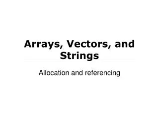 Arrays, Vectors, and Strings