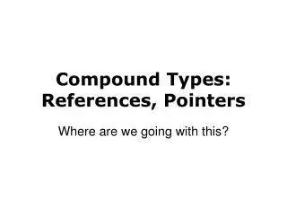 Compound Types: References, Pointers