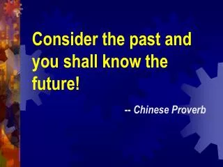 Consider the past and you shall know the future! -- Chinese Proverb