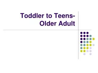 Toddler to Teens- Older Adult
