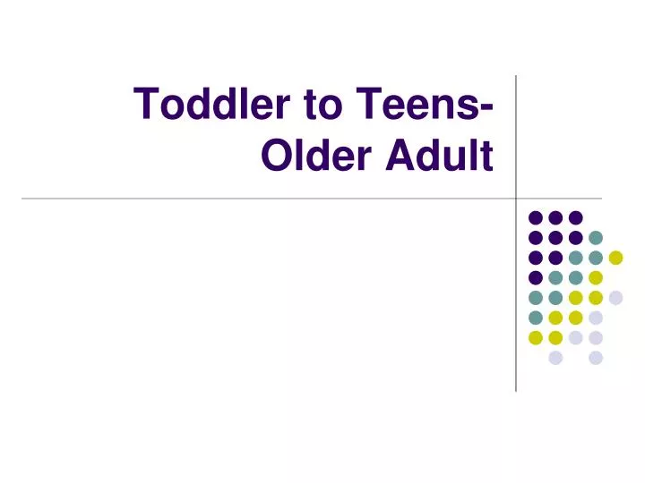 toddler to teens older adult