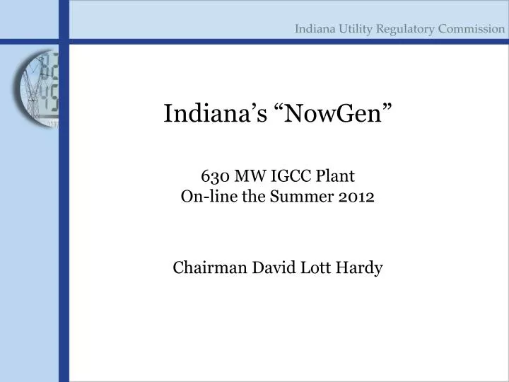 indiana s nowgen 630 mw igcc plant on line the summer 2012 chairman david lott hardy
