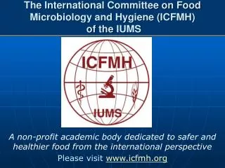 The International Committee on Food Microbiology and Hygiene (ICFMH ) of the IUMS