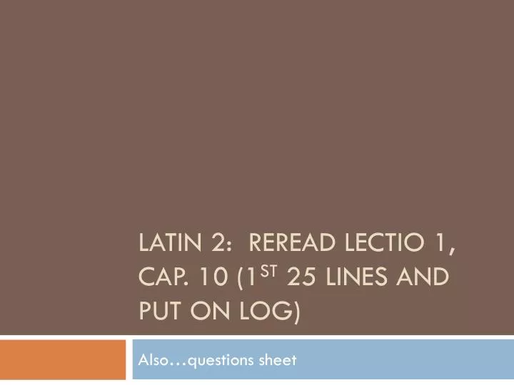 latin 2 reread lectio 1 cap 10 1 st 25 lines and put on log