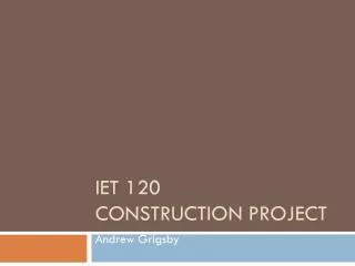 IET 120	 Construction Project