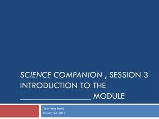 SCIENCE COMPANION , SESSION 3 INTRODUCTION TO THE ________________ MODULE