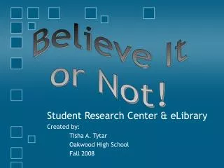 Student Research Center &amp; eLibrary Created by: 	Tisha A. Tytar 	Oakwood High School 	Fall 2008