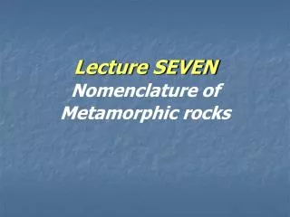 Lecture SEVEN Nomenclature of Metamorphic rocks