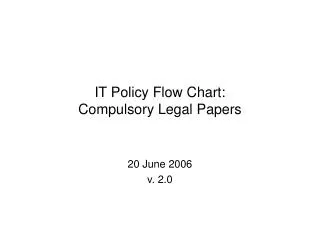 IT Policy Flow Chart: Compulsory Legal Papers