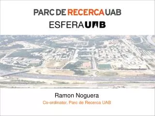Ramon Noguera Co-ordinator, Parc de Recerca UAB