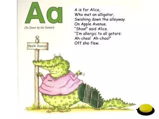 A is for Alice, Who met an alligator, Swishing down the alleyway On Apple Avenue.