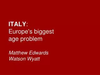 ITALY : Europe's biggest age problem Matthew Edwards Watson Wyatt