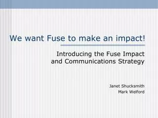 We want Fuse to make an impact!