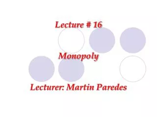 Lecture # 16 Monopoly Lecturer: Martin Paredes