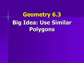 Geometry 6.3 Big Idea: Use Similar Polygons