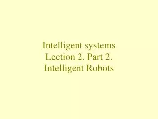 Intelligent systems Lection 2. Part 2. Intelligent Robots