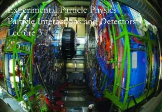 Experimental Particle Physics Particle Interactions and Detectors Lecture 3