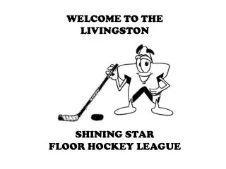 WELCOME TO THE LIVINGSTON SHINING STAR FLOOR HOCKEY LEAGUE