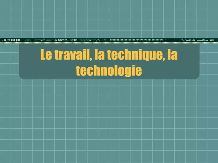 le travail la technique la technologie