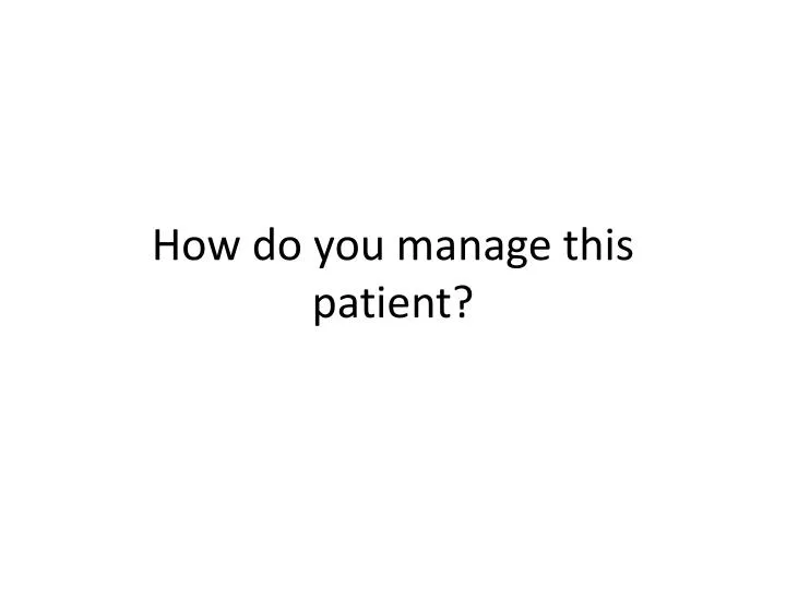 how do you manage this patient
