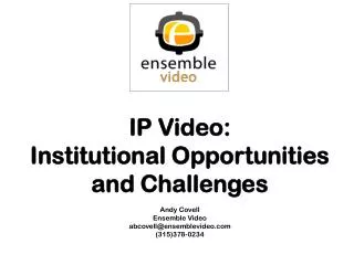 IP Video: Institutional Opportunities and Challenges Andy Covell Ensemble Video