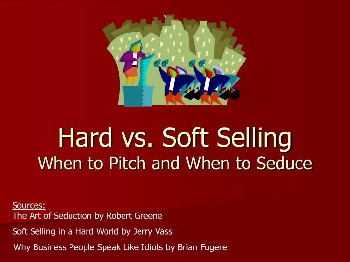 hard vs soft selling when to pitch and when to seduce