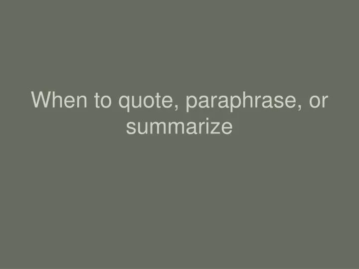 when to quote paraphrase or summarize