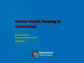 Mental Health Planning in Queensland. Dr Aaron Groves Director of Mental Health. 08/04/2011