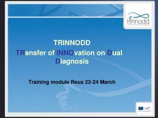 TRINNODD TR ansfer of INNO vation on D ual D iagnosis Training module Reus 22-24 March