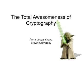 The Total Awesomeness of Cryptography Anna Lysyanskaya Brown University