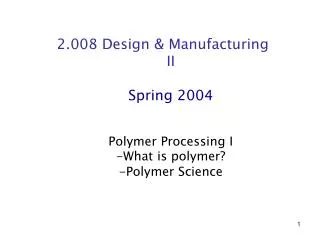 2.008 Design &amp; Manufacturing II Spring 2004 Polymer Processing I -What is polymer?