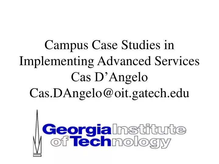 campus case studies in implementing advanced services cas d angelo cas dangelo@oit gatech edu