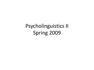 Psycholinguistics II Spring 2009