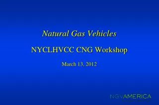 Natural Gas Vehicles NYCLHVCC CNG Workshop March 13, 2012