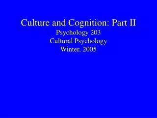 Culture and Cognition: Part II Psychology 203 Cultural Psychology Winter, 2005