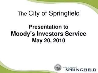 The City of Springfield Presentation to Moody's Investors Service May 20, 2010