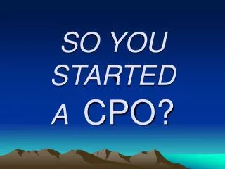 SO YOU STARTED A CPO?
