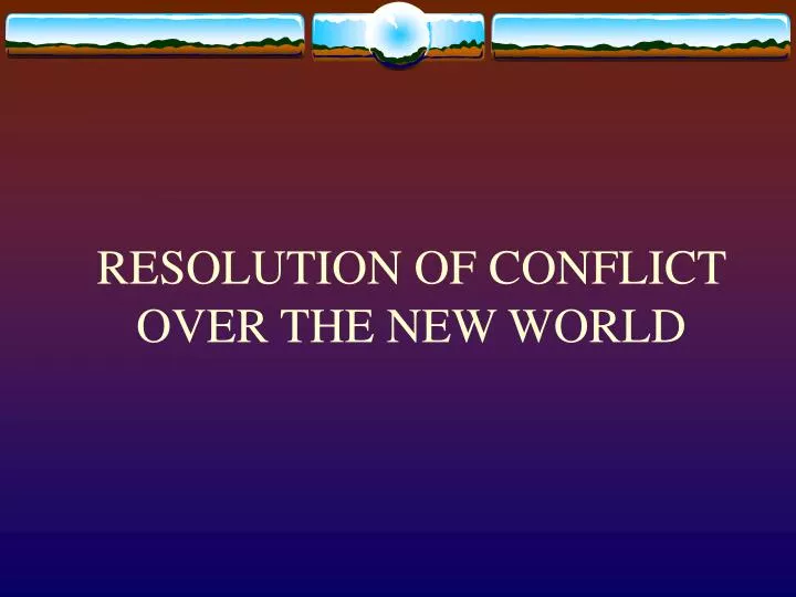 resolution of conflict over the new world