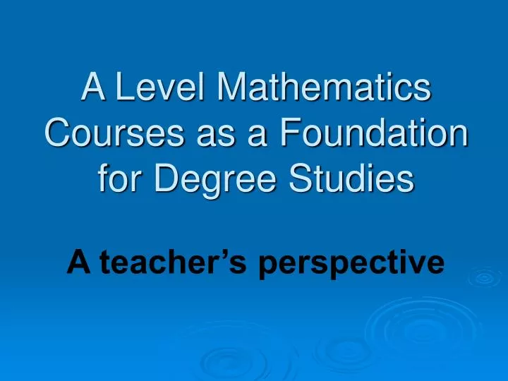 a level mathematics courses as a foundation for degree studies a teacher s perspective
