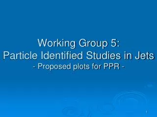 Working Group 5: Particle Identified Studies in Jets - Proposed plots for PPR -