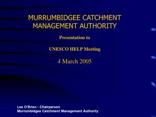 MURRUMBIDGEE CATCHMENT MANAGEMENT AUTHORITY Presentation to UNESCO HELP Meeting 4 March 2005