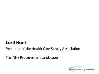 Lord Hunt President of the Health Care Supply Association The NHS Procurement Landscape