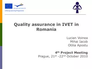 Quality assurance in IVET in Romania Lucian Voinea Mihai Iacob Otilia Apostu 4 th Project Meeting